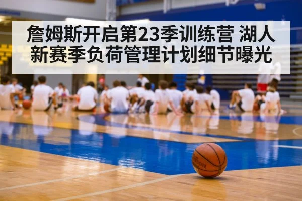 詹姆斯开启第23季训练营 湖人新赛季负荷管理计划细节曝光 - KAIYUN