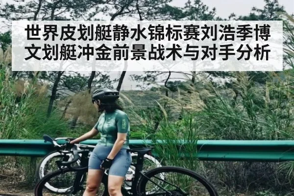 世界皮划艇静水锦标赛刘浩季博文划艇冲金前景战术与对手分析 - KAIYUN