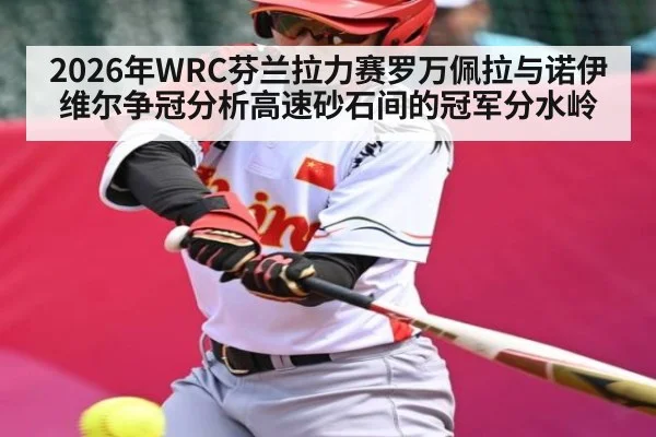 2026年WRC芬兰拉力赛罗万佩拉与诺伊维尔争冠分析高速砂石间的冠军分水岭