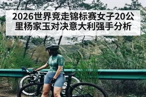 2026世界竞走锦标赛女子20公里杨家玉对决意大利强手分析 - KAIYUN